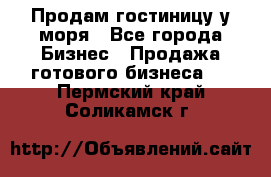 Продам гостиницу у моря - Все города Бизнес » Продажа готового бизнеса   . Пермский край,Соликамск г.